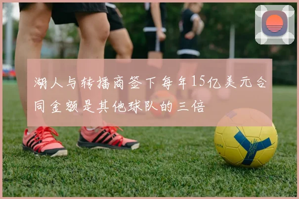 湖人与转播商签下每年15亿美元合同金额是其他球队的三倍