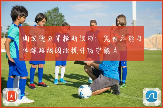 谢泼德分享抢断技巧：凭借本能与传球路线阅读提升防守能力