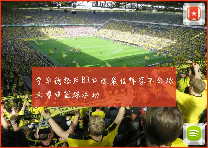 霍华德怒斥BR评选最佳阵容不公称未尊重篮球运动