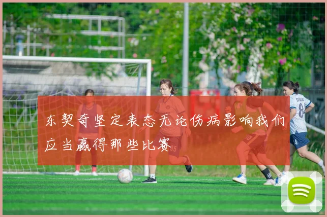东契奇坚定表态无论伤病影响我们应当赢得那些比赛