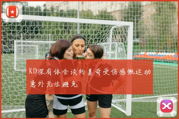 KD深有体会谈约基奇受伤感慨运动意外无法避免