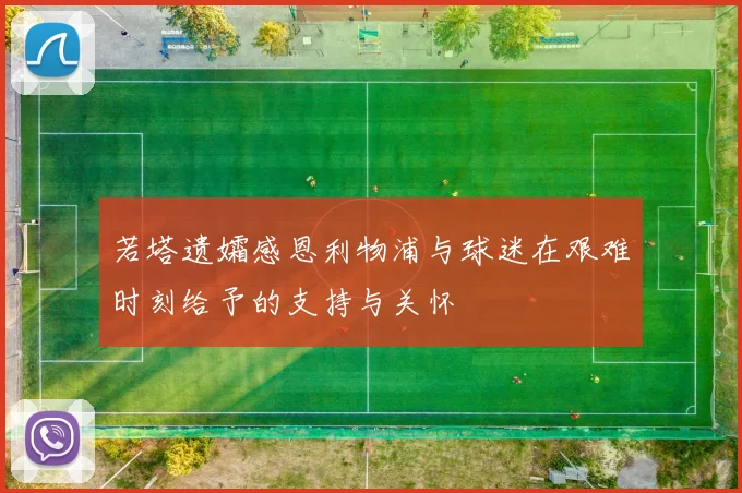 若塔遗孀感恩利物浦与球迷在艰难时刻给予的支持与关怀