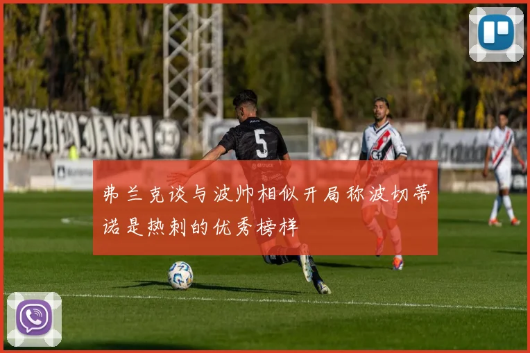 弗兰克谈与波帅相似开局称波切蒂诺是热刺的优秀榜样