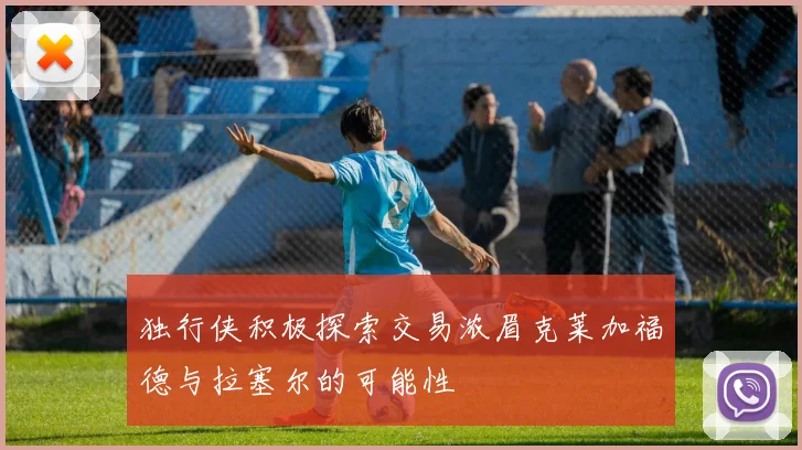 独行侠积极探索交易浓眉克莱加福德与拉塞尔的可能性