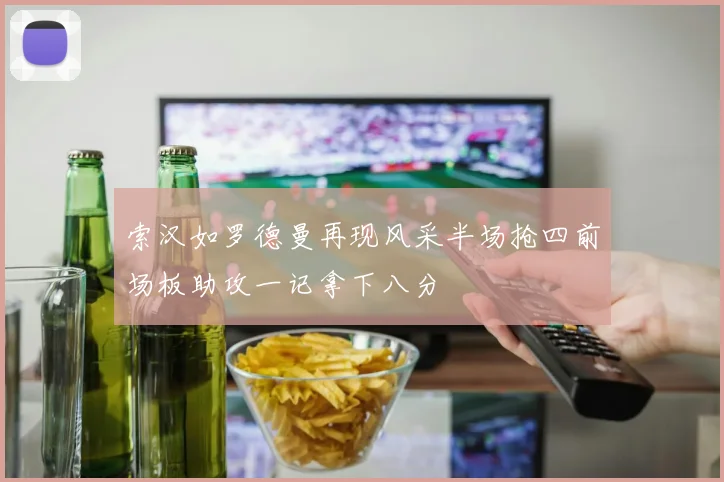 索汉如罗德曼再现风采半场抢四前场板助攻一记拿下八分