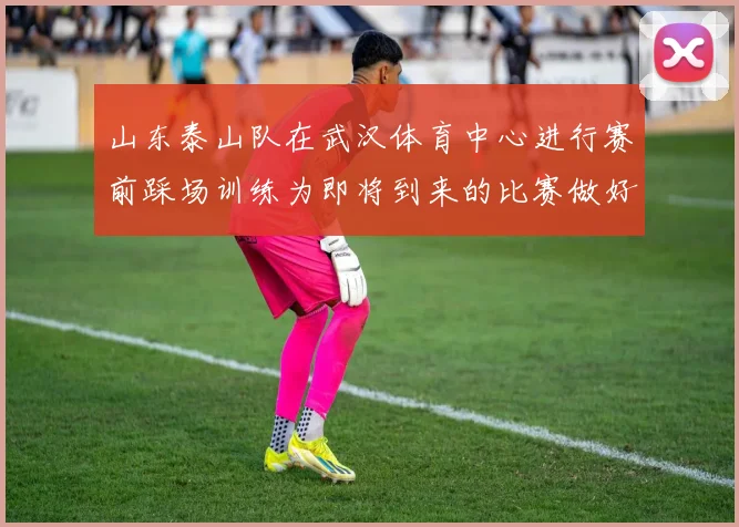 山东泰山队在武汉体育中心进行赛前踩场训练为即将到来的比赛做好准备