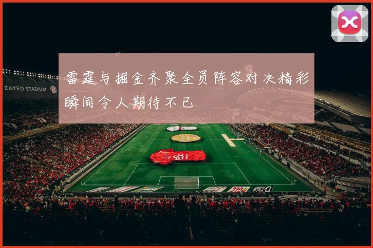 雷霆与掘金齐聚全员阵容对决精彩瞬间令人期待不已