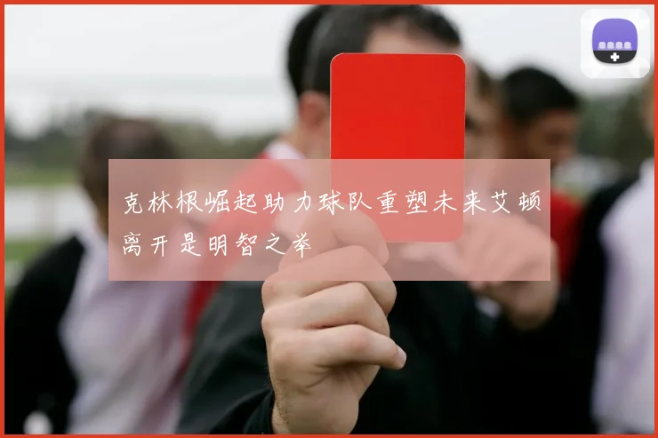 克林根崛起助力球队重塑未来艾顿离开是明智之举