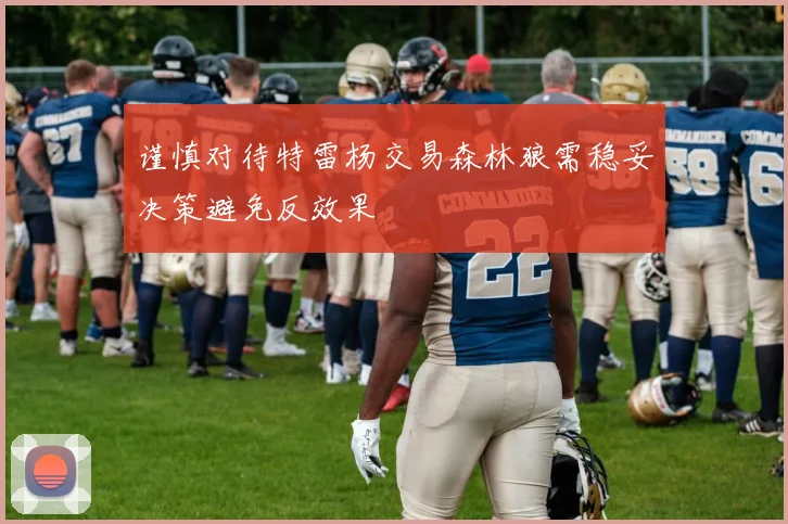 谨慎对待特雷杨交易森林狼需稳妥决策避免反效果