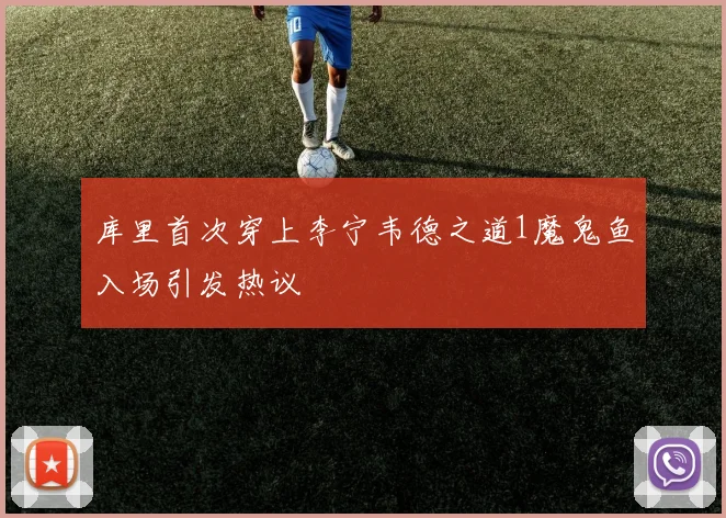 库里首次穿上李宁韦德之道1魔鬼鱼入场引发热议