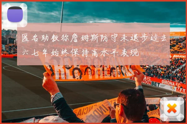 匿名助教称詹姆斯防守未退步过去六七年始终保持高水平表现