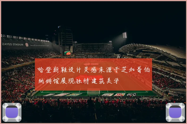哈登新鞋设计灵感来源于芝加哥伯纳姆馆展现独特建筑美学