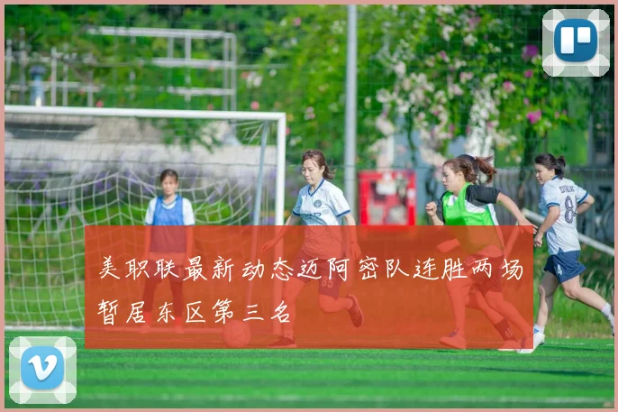 美职联最新动态迈阿密队连胜两场暂居东区第三名