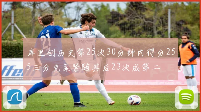 库里创历史第25次30分钟内得分255三分克莱紧随其后23次成第二